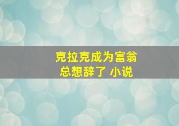 克拉克成为富翁总想辞了 小说